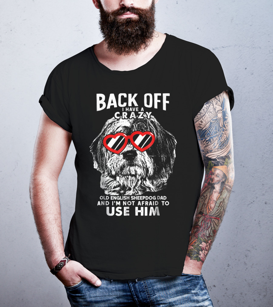 Back Off I Have A Crazy Old English Sheepdog Dad And I'm Not Afraid To Use Him T-Shirt