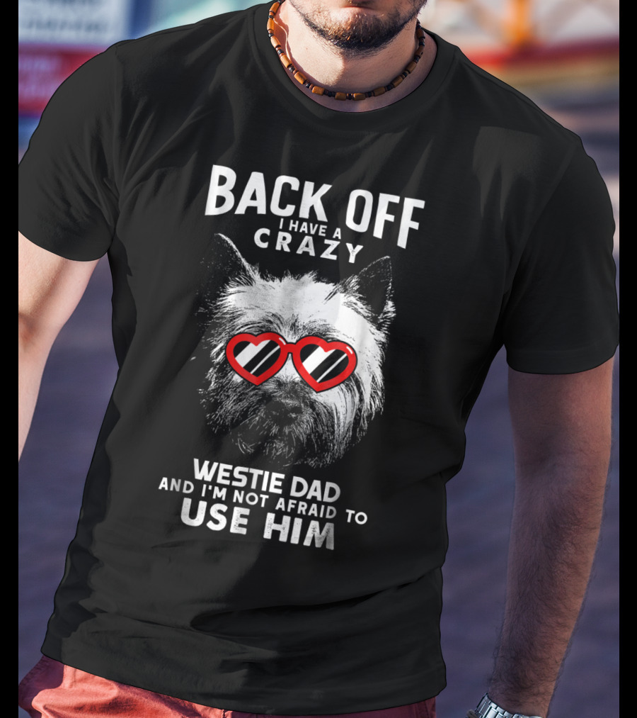 Back Off I Have A Crazy Westie Dad And I'm Not Afraid To Use Him T-Shirt