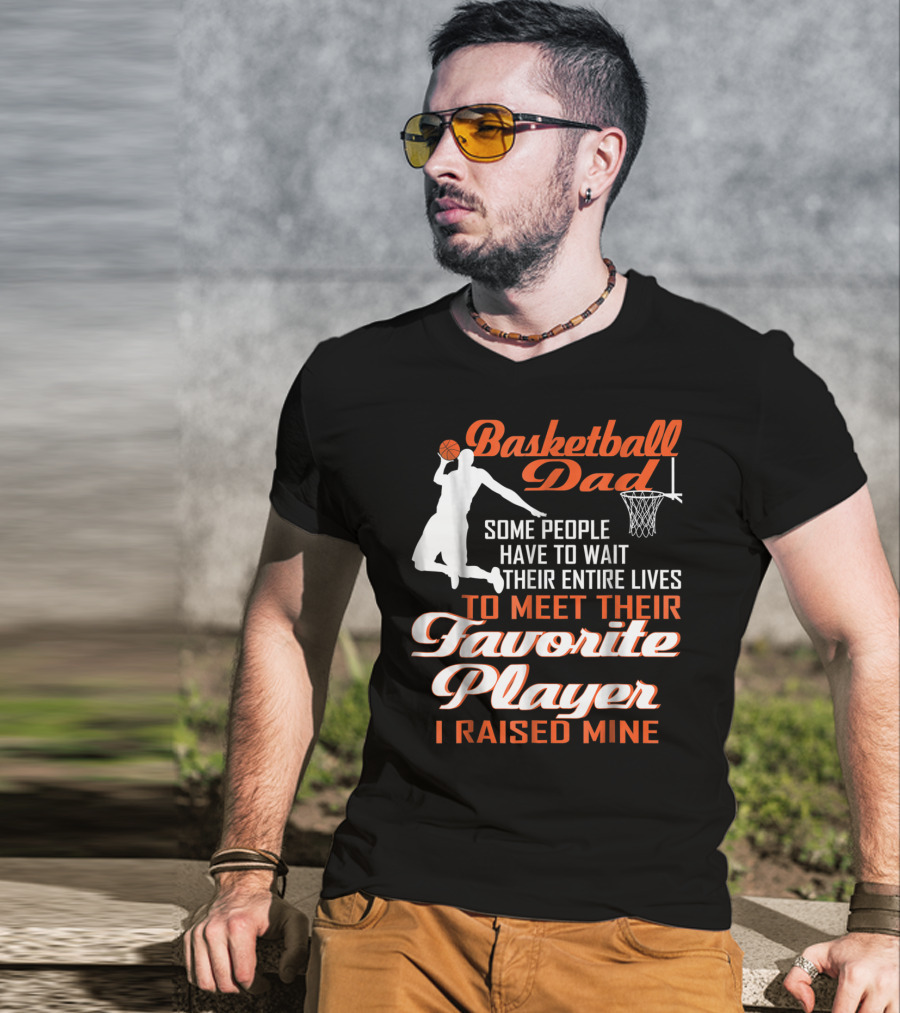 Basketball Dad Some People Have To Wait Their Entire Lives To Meet Their Favorite Player I Raised Mine T-Shirt