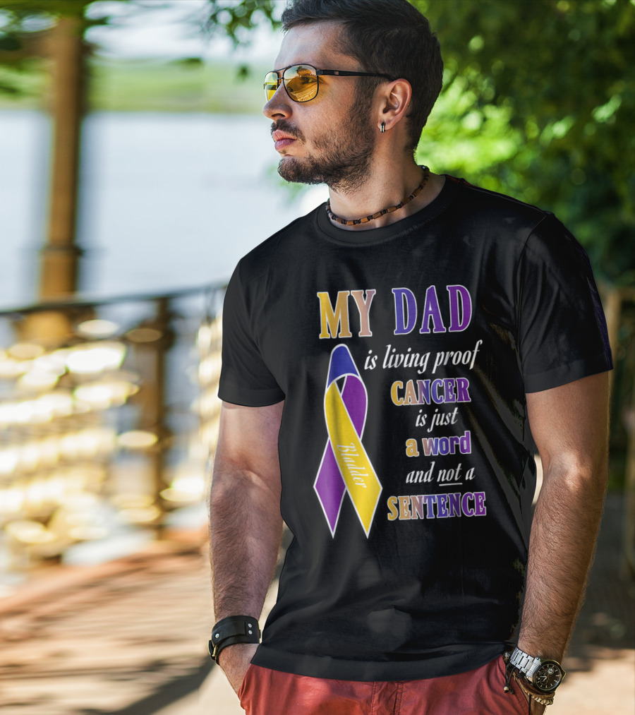 My Dad Is Living Proof Bladder Cancer Is Just A Word And Not A Sentence T-Shirt