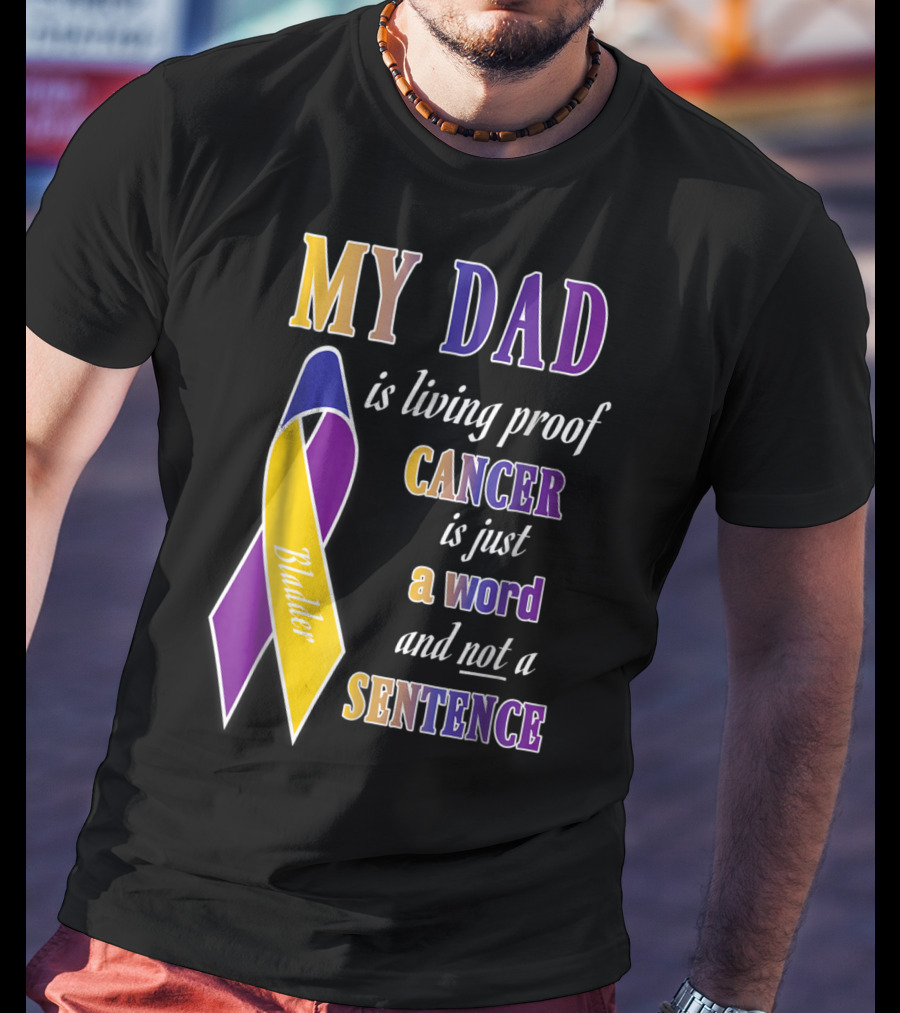 My Dad Is Living Proof Bladder Cancer Is Just A Word And Not A Sentence T-Shirt