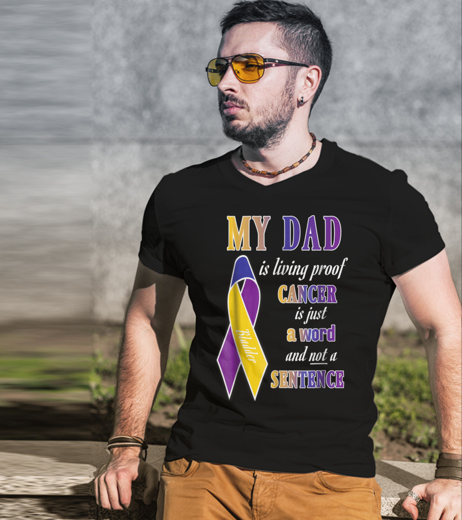 My Dad Is Living Proof Bladder Cancer Is Just A Word And Not A Sentence T-Shirt