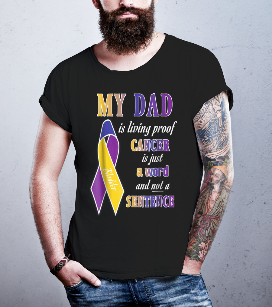 My Dad Is Living Proof Bladder Cancer Is Just A Word And Not A Sentence T-Shirt