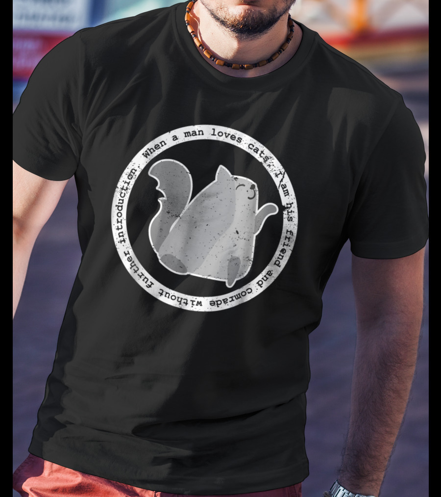 When A Man Loves Cats I Am His Friend And Comrade Without Further Introduction T-Shirt