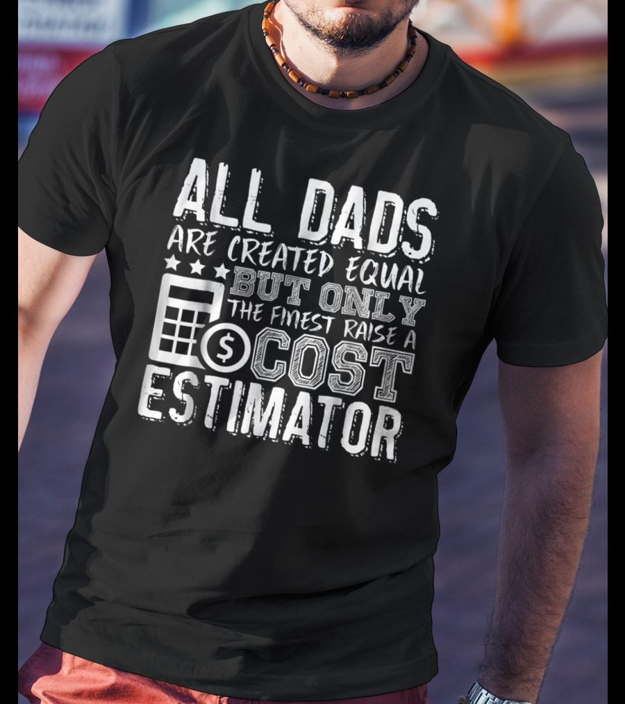 All Dads Are Created Equal But Only The Finest Raise A Cost Estimator T-Shirt