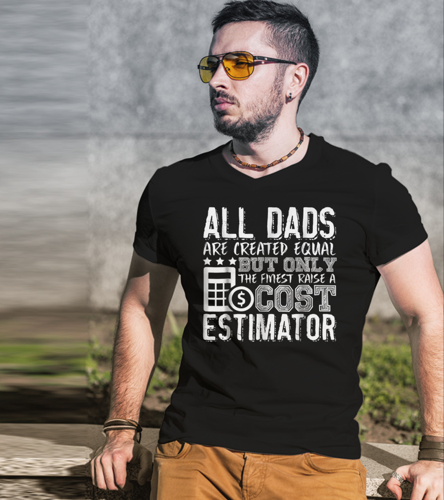 All Dads Are Created Equal But Only The Finest Raise A Cost Estimator T-Shirt