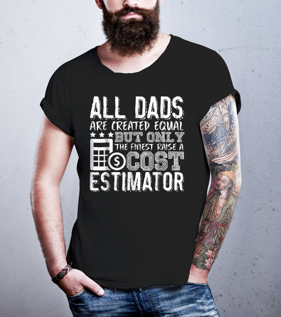 All Dads Are Created Equal But Only The Finest Raise A Cost Estimator T-Shirt