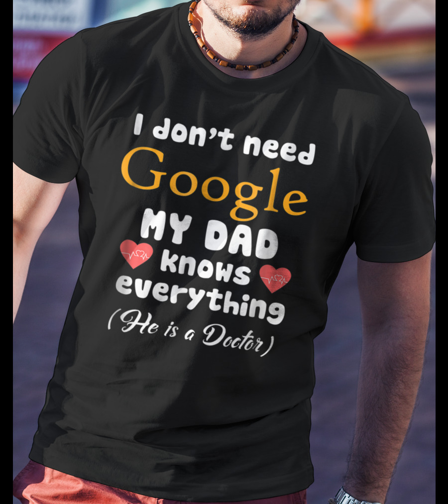 I Don't Need Google My Dad Knows Everything He Is A Doctor Cutetee24 T-Shirt