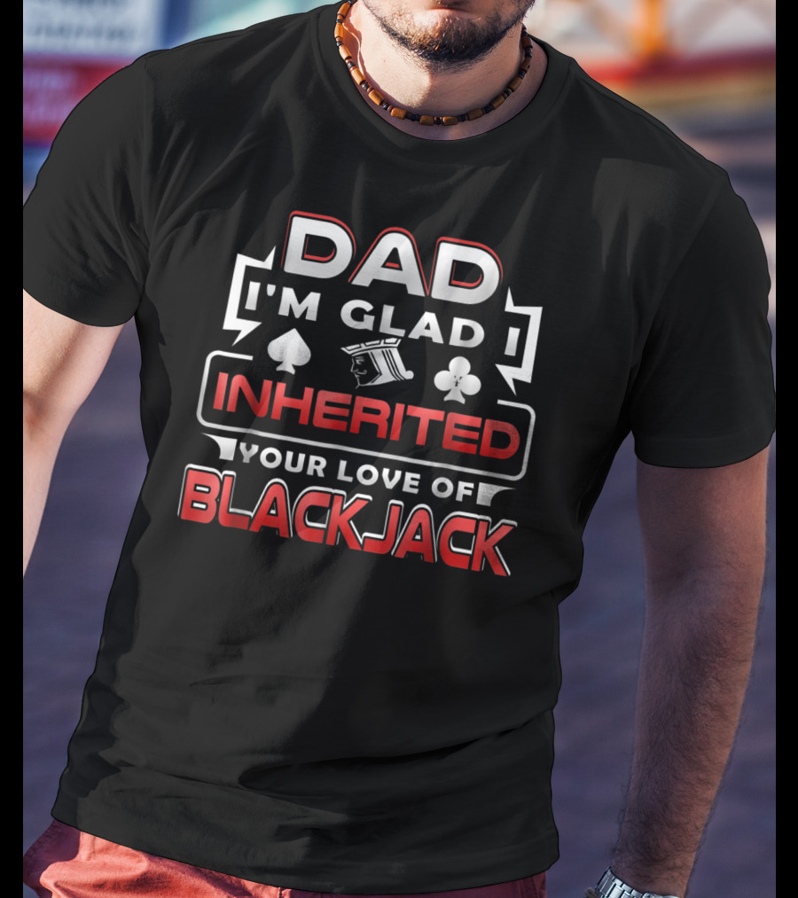 Dad I'm Glad I Inherited Your Love Of Blackjack T-Shirt