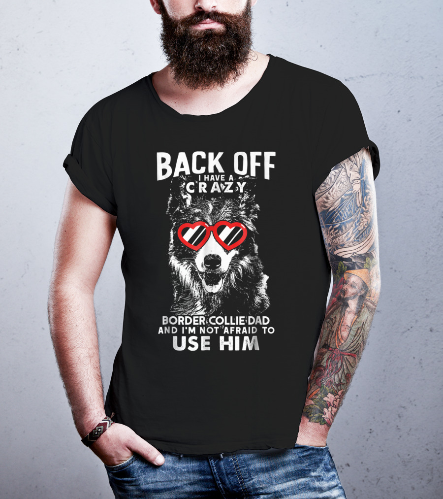 Back Off I Have A Crazy Border Collie Dad And I'm Not Afraid To Use Him T-Shirt