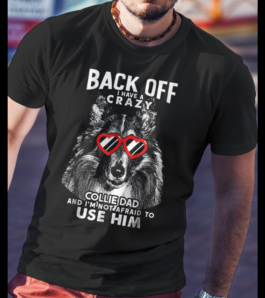 Back Off I Have A Crazy Collie Dad And I'm Not Afraid To Use Him T-Shirt