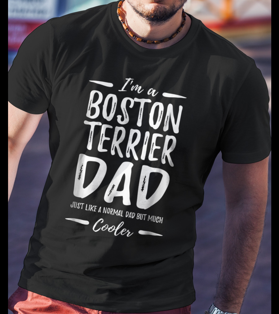 I'm A Boston Terrier Dad Just Like A Normal Dad But Much Cooler T-Shirt