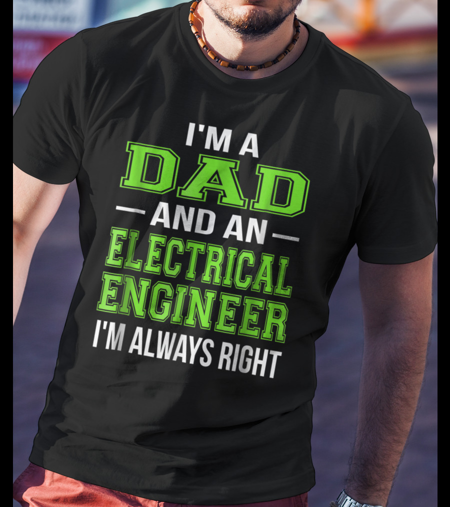 I'm A Dad And An Electrical Engineer I'm Always Right T-Shirt