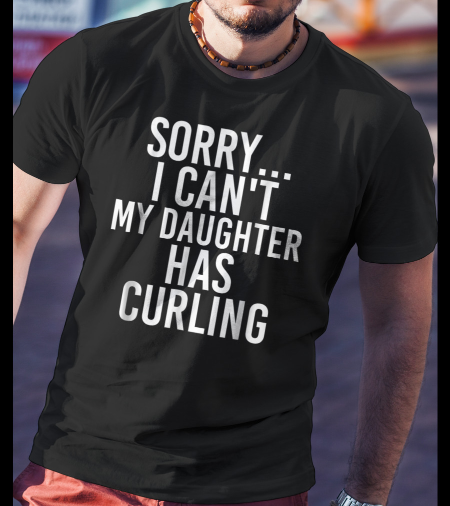 Sorry I Can't My Daughter Has Curling T-Shirt
