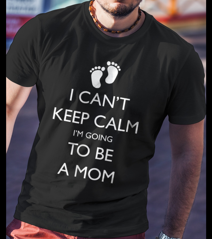 I Can't Keep Calm I'm Going To Be A Mom Pregnancy Announcement With Baby Feet T-Shirt