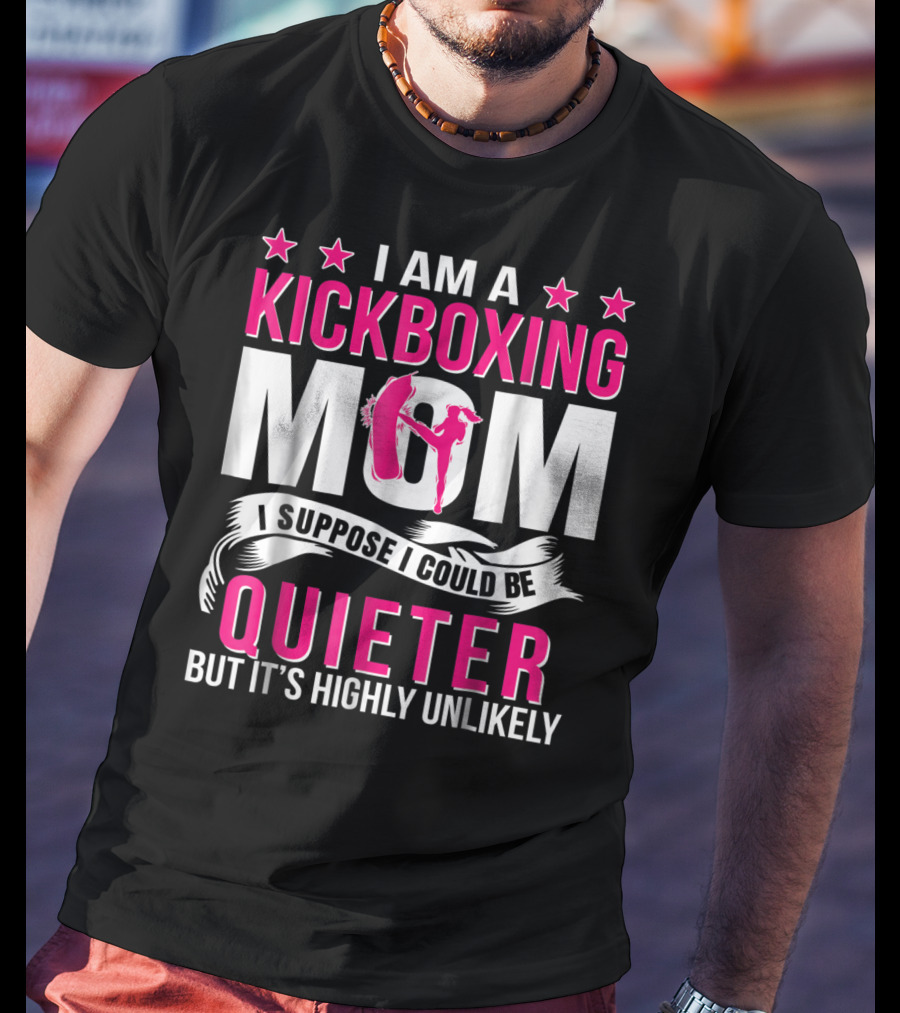 I Am A Kickboxing Mom I Suppose I Could Be Quieter But It's Highly Unlikely T-Shirt