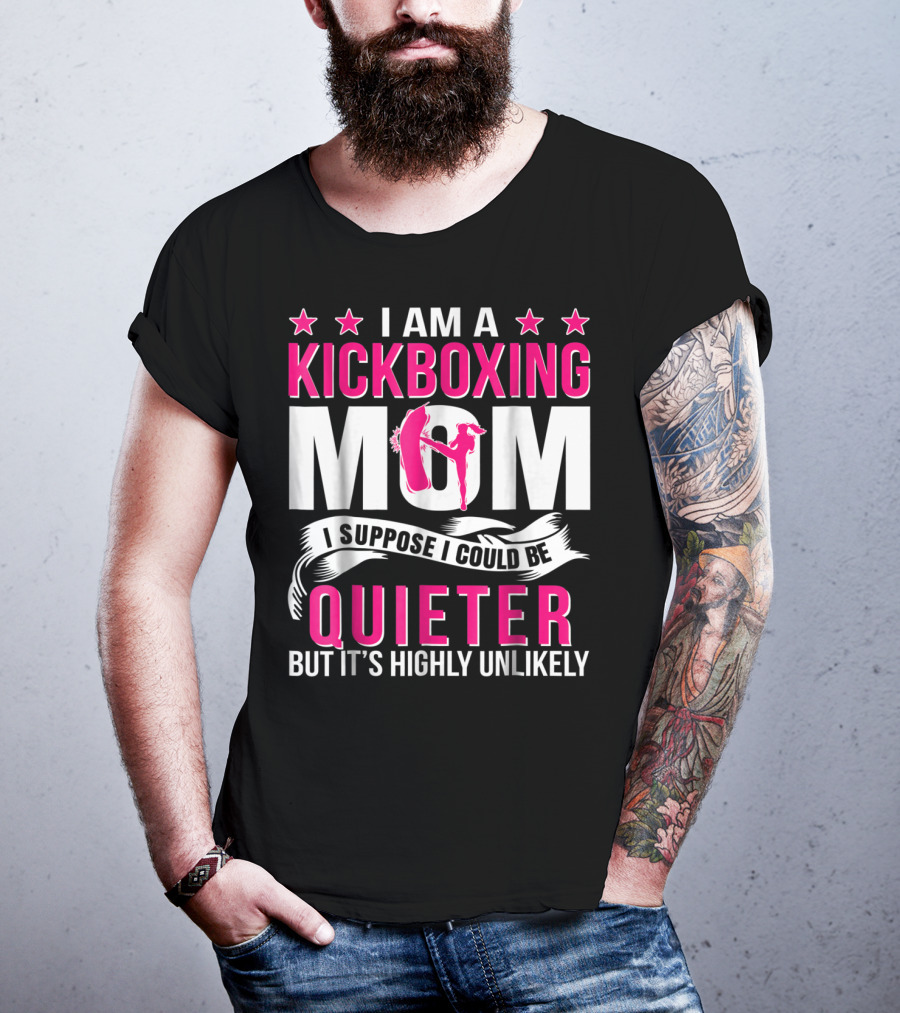 I Am A Kickboxing Mom I Suppose I Could Be Quieter But It's Highly Unlikely T-Shirt