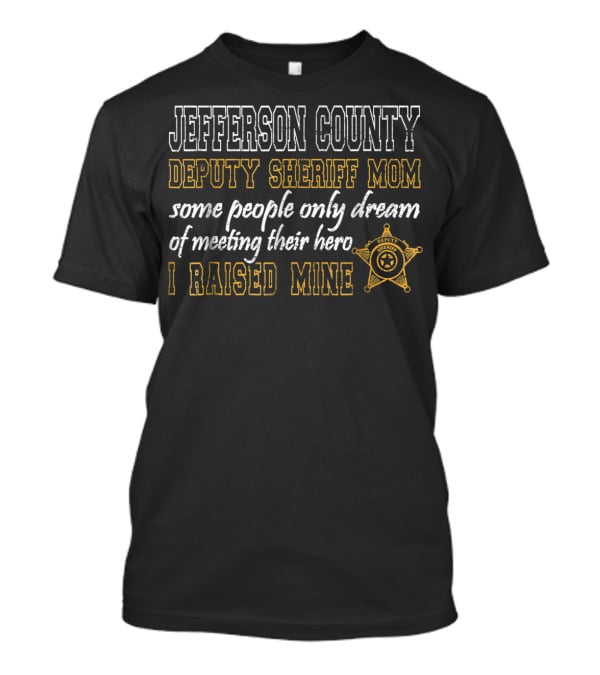 Jefferson County Deputy Sheriff Mom Some People Only Dream Of Meeting Their Hero I Raised Mine T-Shirt