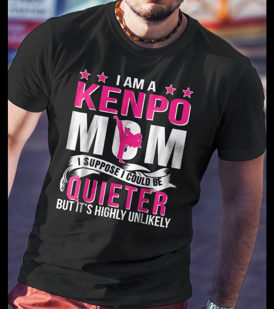 I Am A Kenpo Mom I Suppose I Could Be Quieter But It's Highly Unlikely T-Shirt