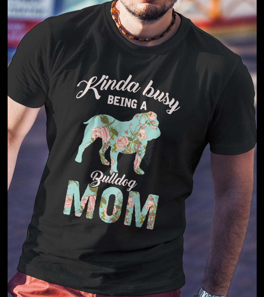 Kinda Busy Being A Bulldog Mom Floral Bulldog Owner T-Shirt