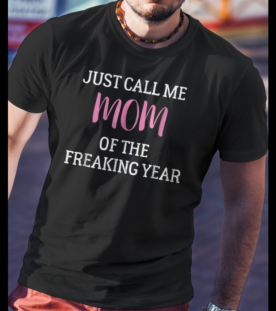 Just Call Me Mom Of The Freaking Year T-Shirt