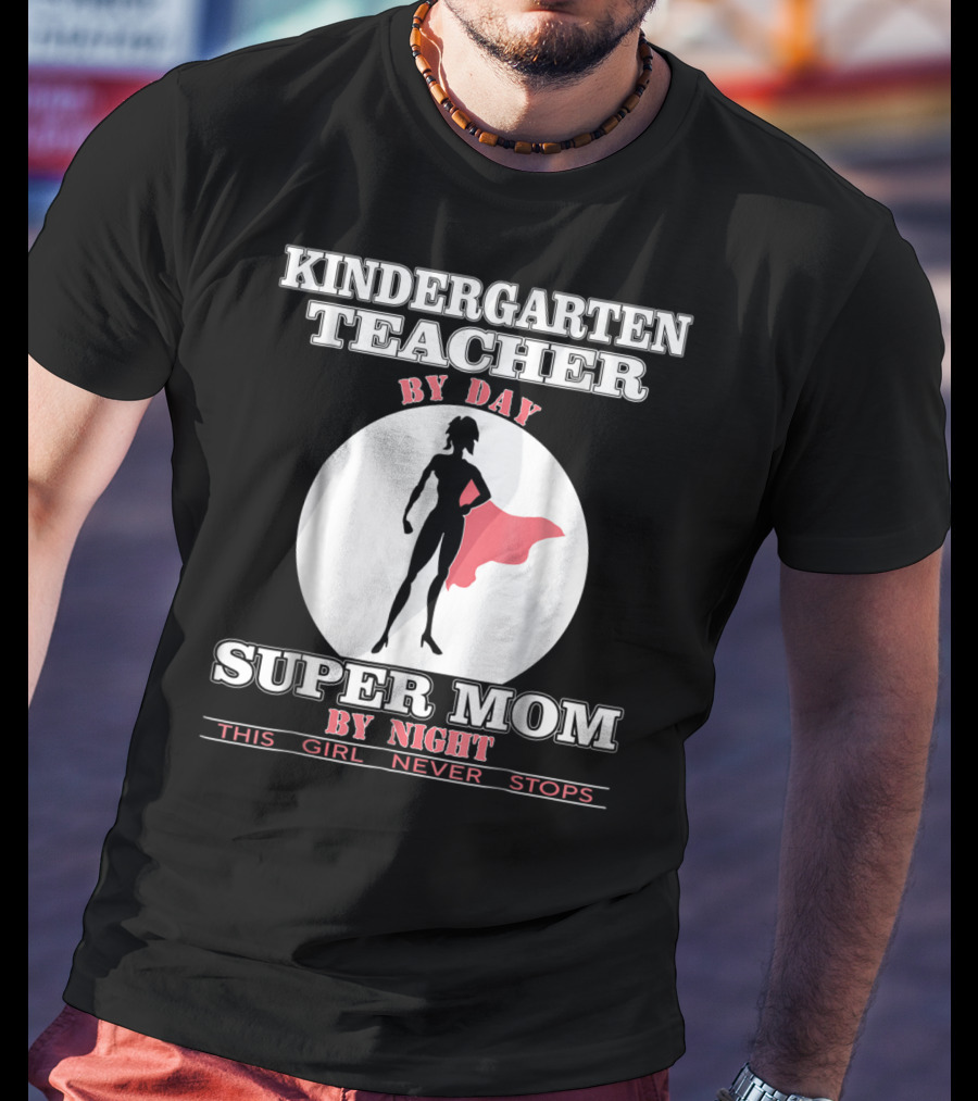 Kindergarten Teacher By Day Super Mom By Night This Girl Never Stops T-Shirt