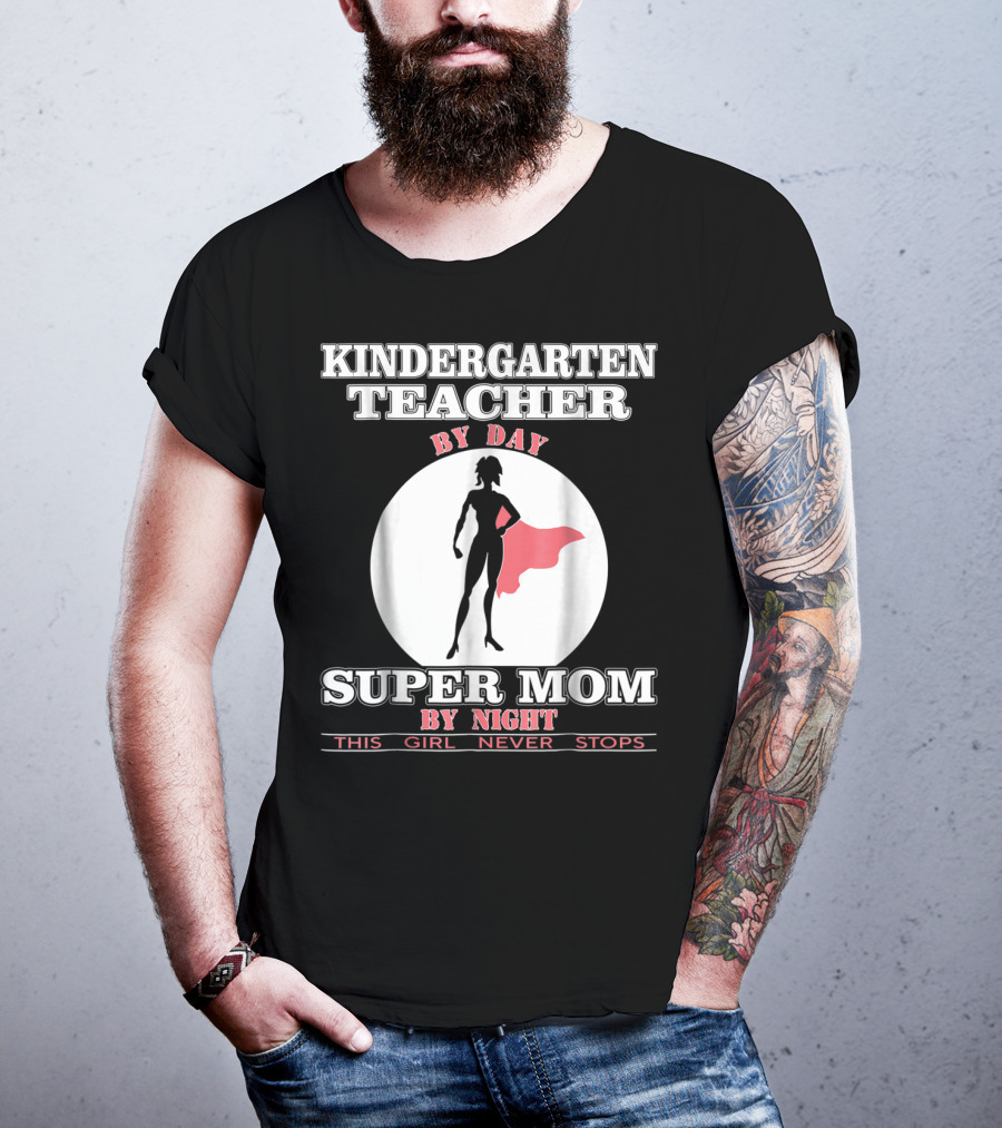 Kindergarten Teacher By Day Super Mom By Night This Girl Never Stops T-Shirt