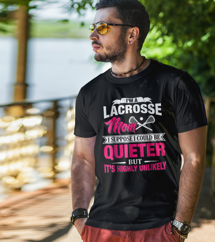 I'm A Lacrosse Mom I Suppose I Could Be Quieter But It's Highly Unlikely T-Shirt