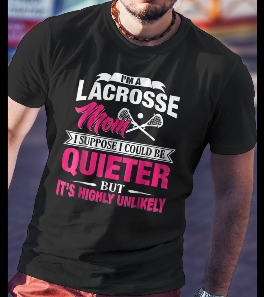 I'm A Lacrosse Mom I Suppose I Could Be Quieter But It's Highly Unlikely T-Shirt
