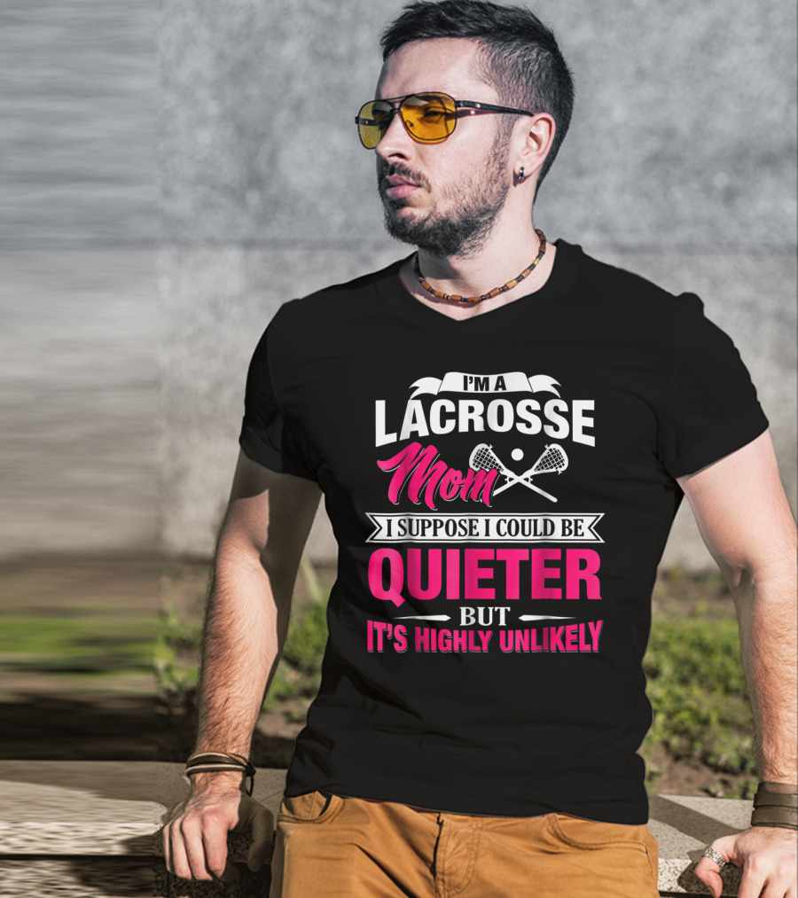 I'm A Lacrosse Mom I Suppose I Could Be Quieter But It's Highly Unlikely T-Shirt