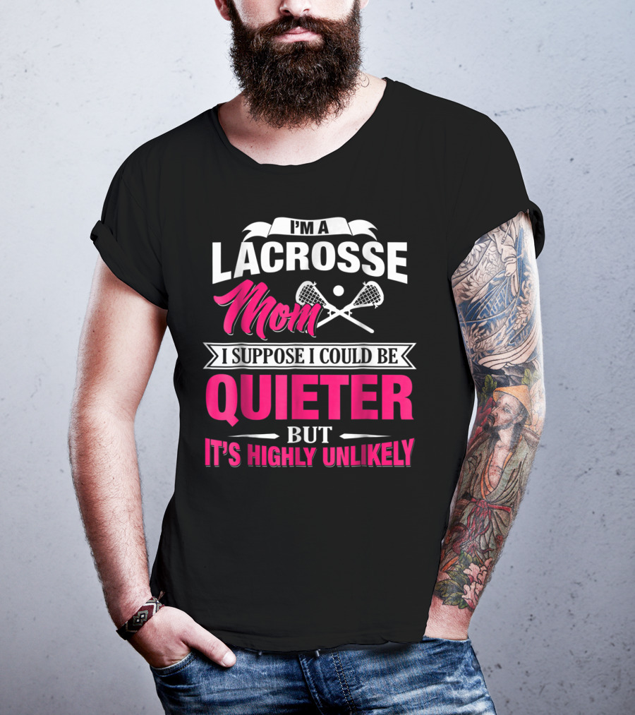 I'm A Lacrosse Mom I Suppose I Could Be Quieter But It's Highly Unlikely T-Shirt