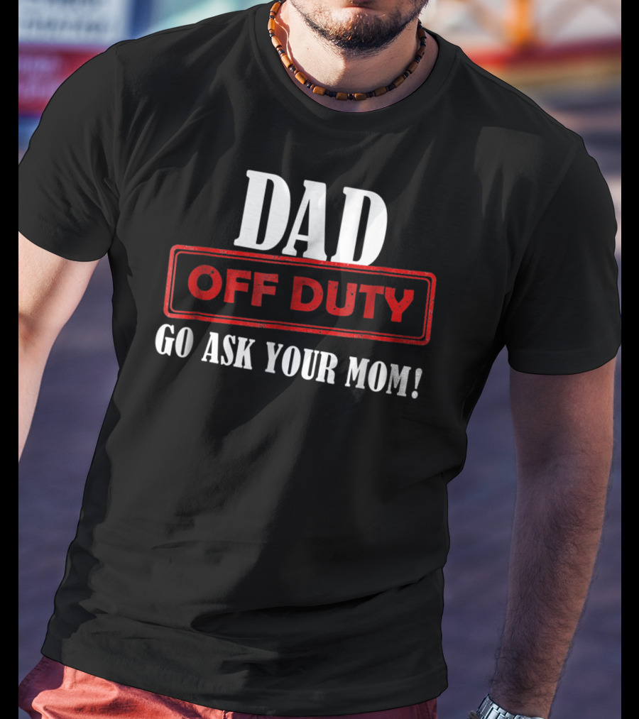 Mens Funny Dad Off Duty Go Ask Your Mom 99 Comedy T-Shirt