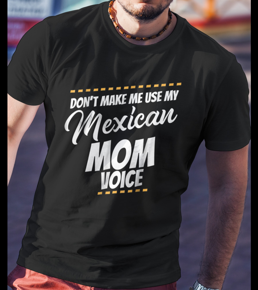 Don't Make Me Use My Mexican Mom Voice T-Shirt