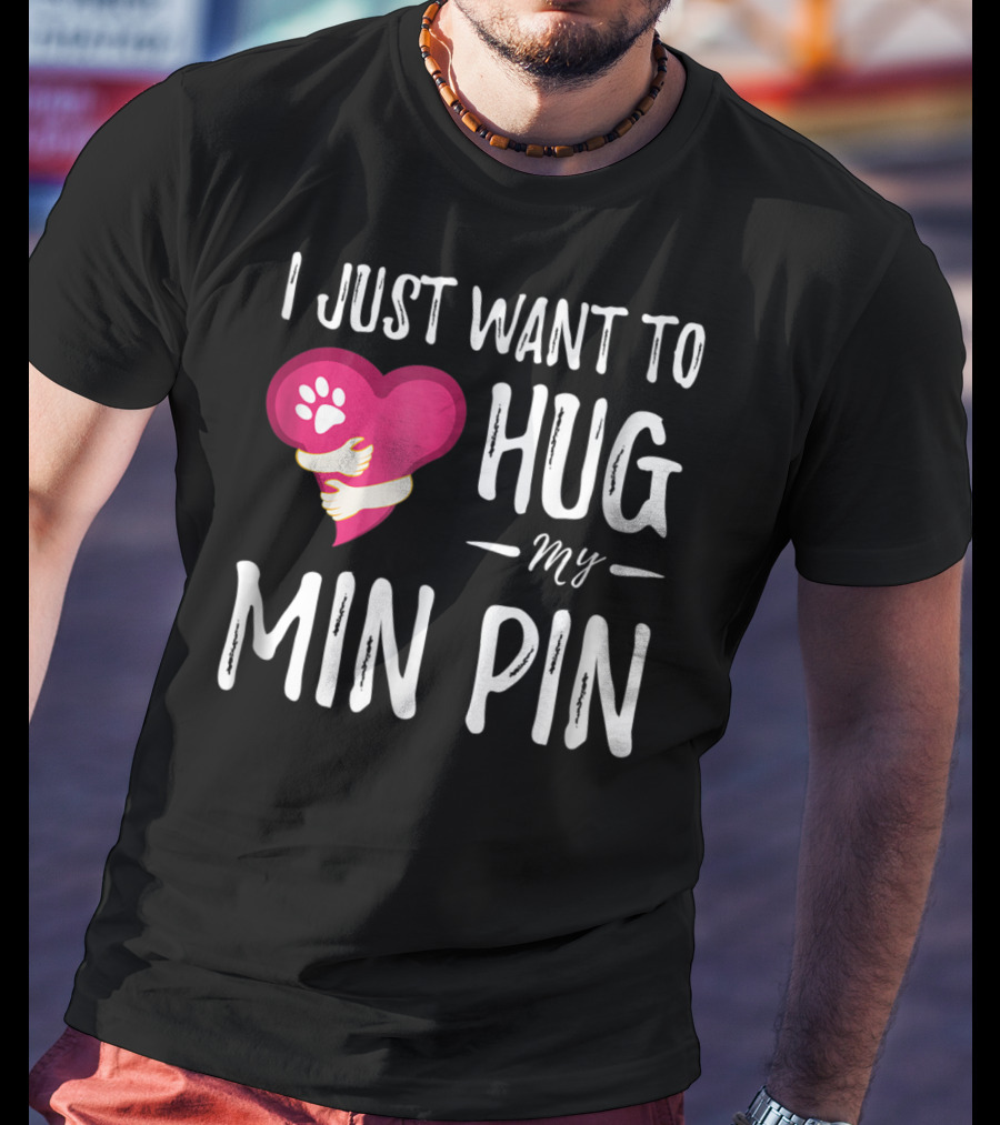 I Just Want To Hug My Min Pin Dog Lover Miniature Pinscher T-Shirt