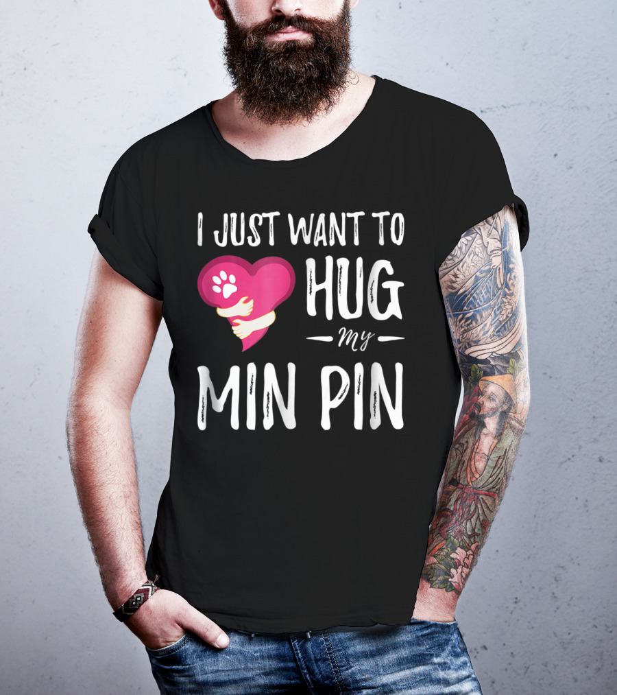 I Just Want To Hug My Min Pin Dog Lover Miniature Pinscher T-Shirt