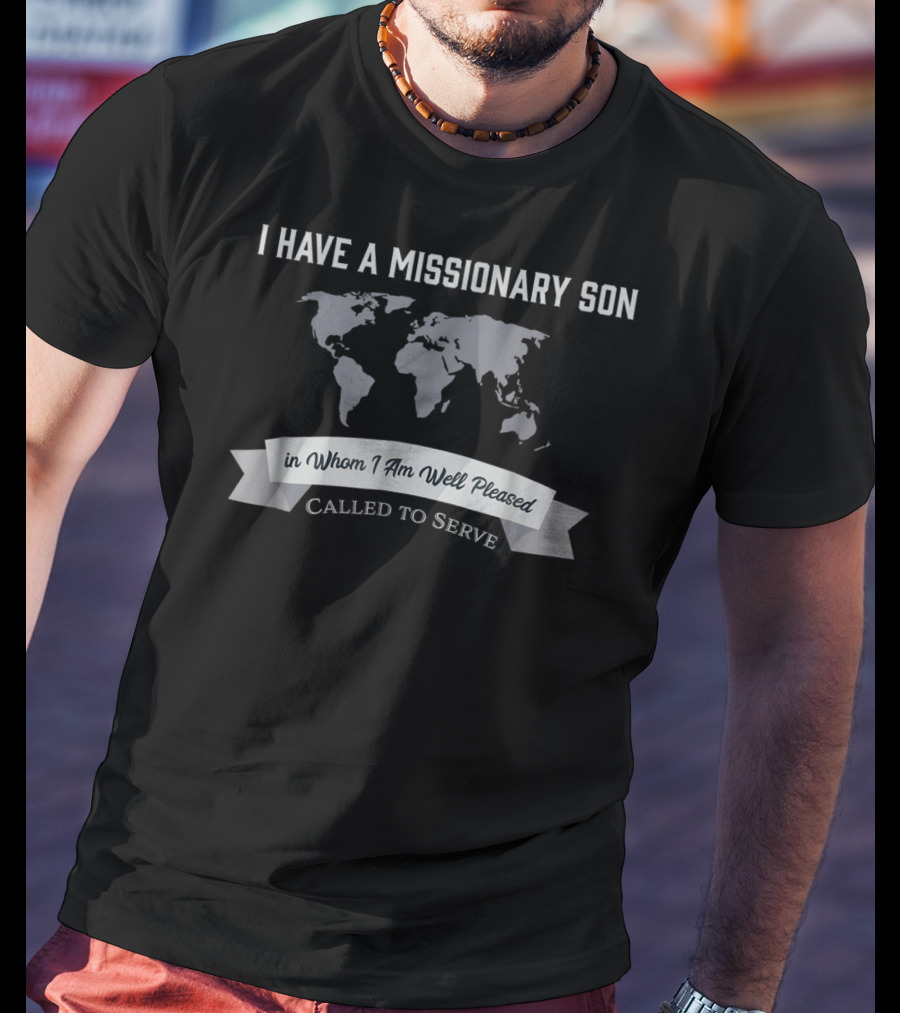 I Have A Missionary Son In Whom I Am Well Pleased Called To Serve T-Shirt