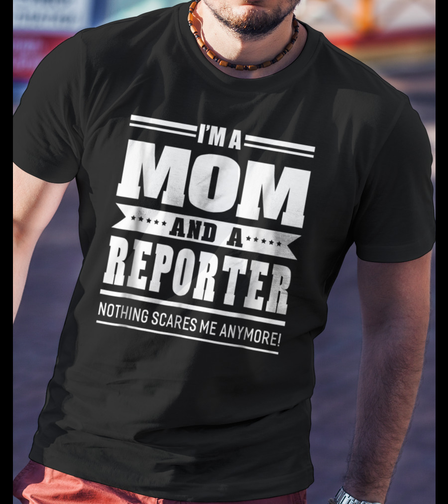 I'm A Mom And A Reporter Nothing Scares Me Anymore T-Shirt