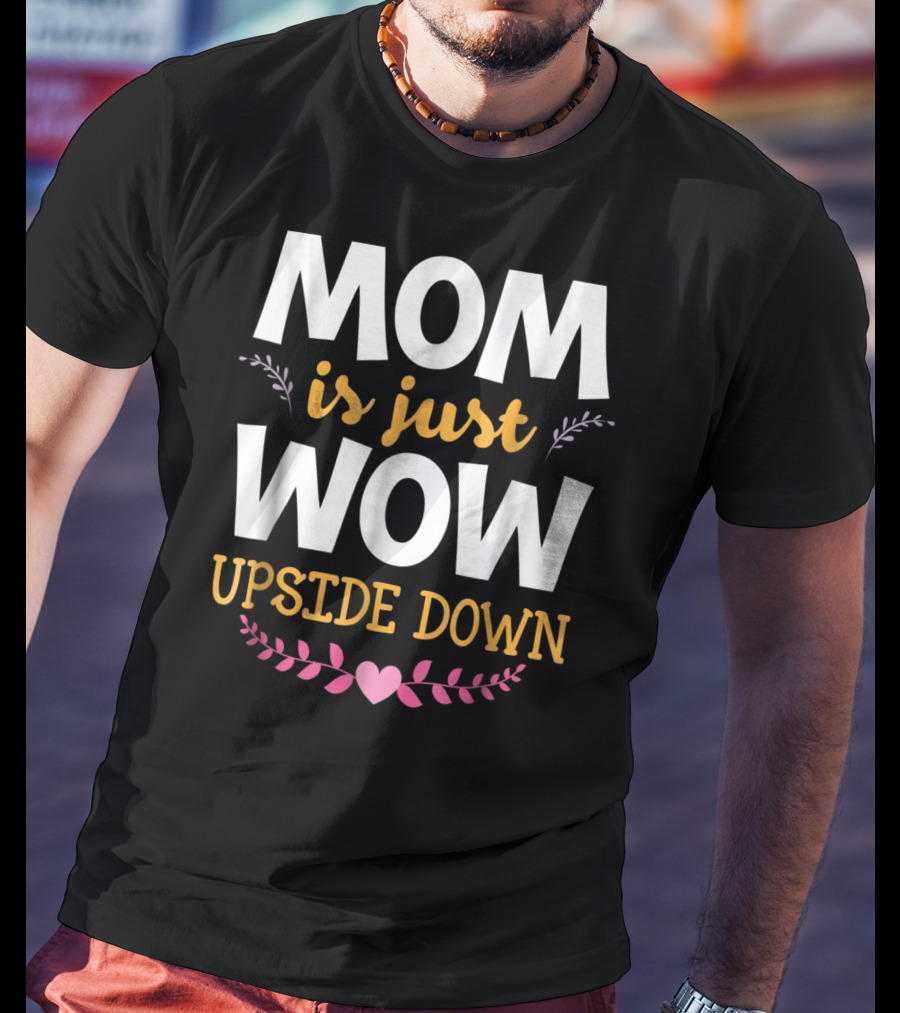 MOM Is Just WOW Upside Down Funny Mommy56 Heart And Floral T-Shirt