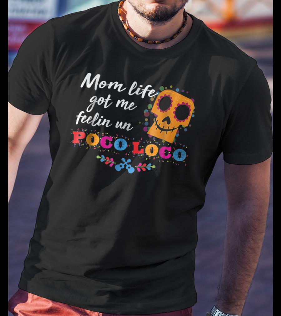 Mom Life Got Me Feelin Un Poco Loco Sugar Skull Mexican T-Shirt