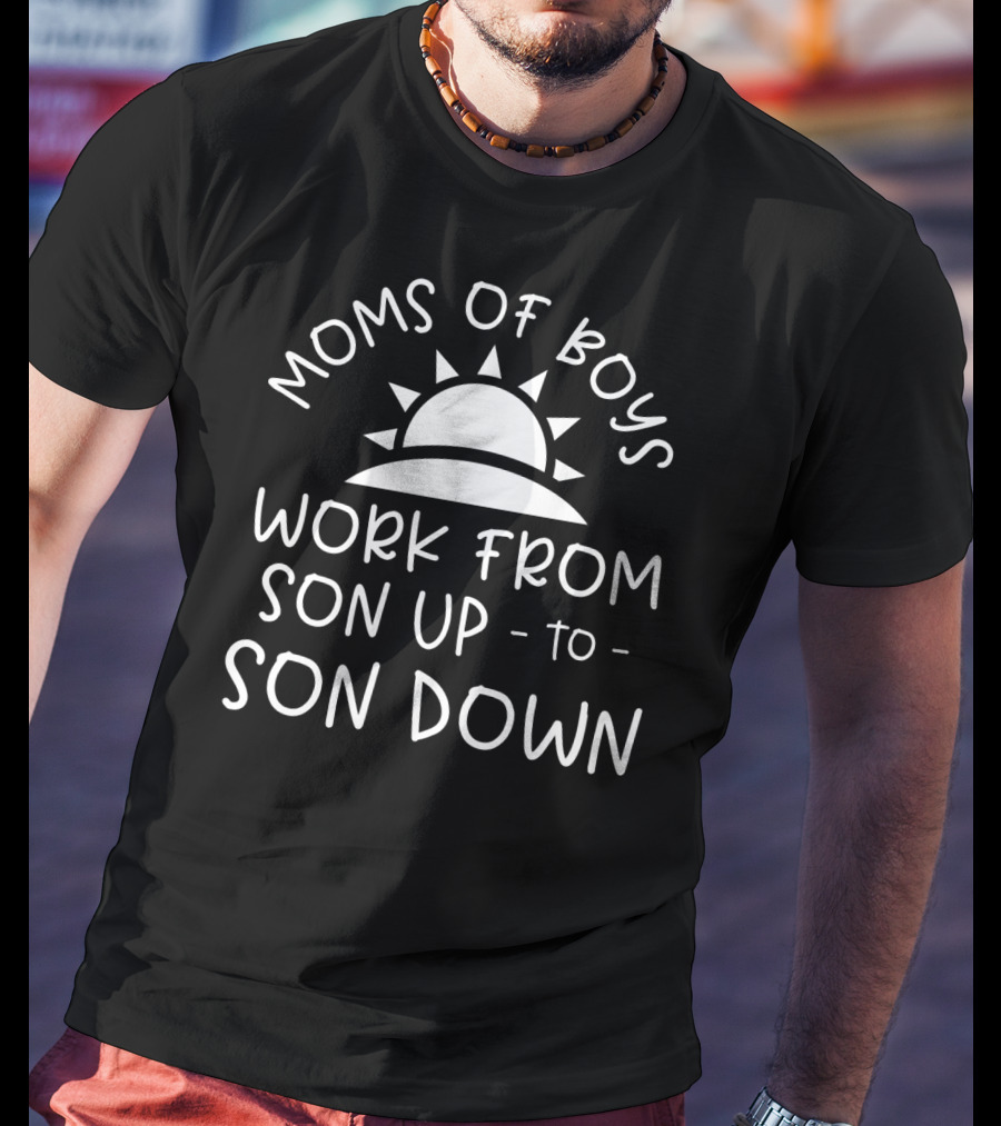 Moms Of Boys Work From Son Up To Son Down Sun T-Shirt