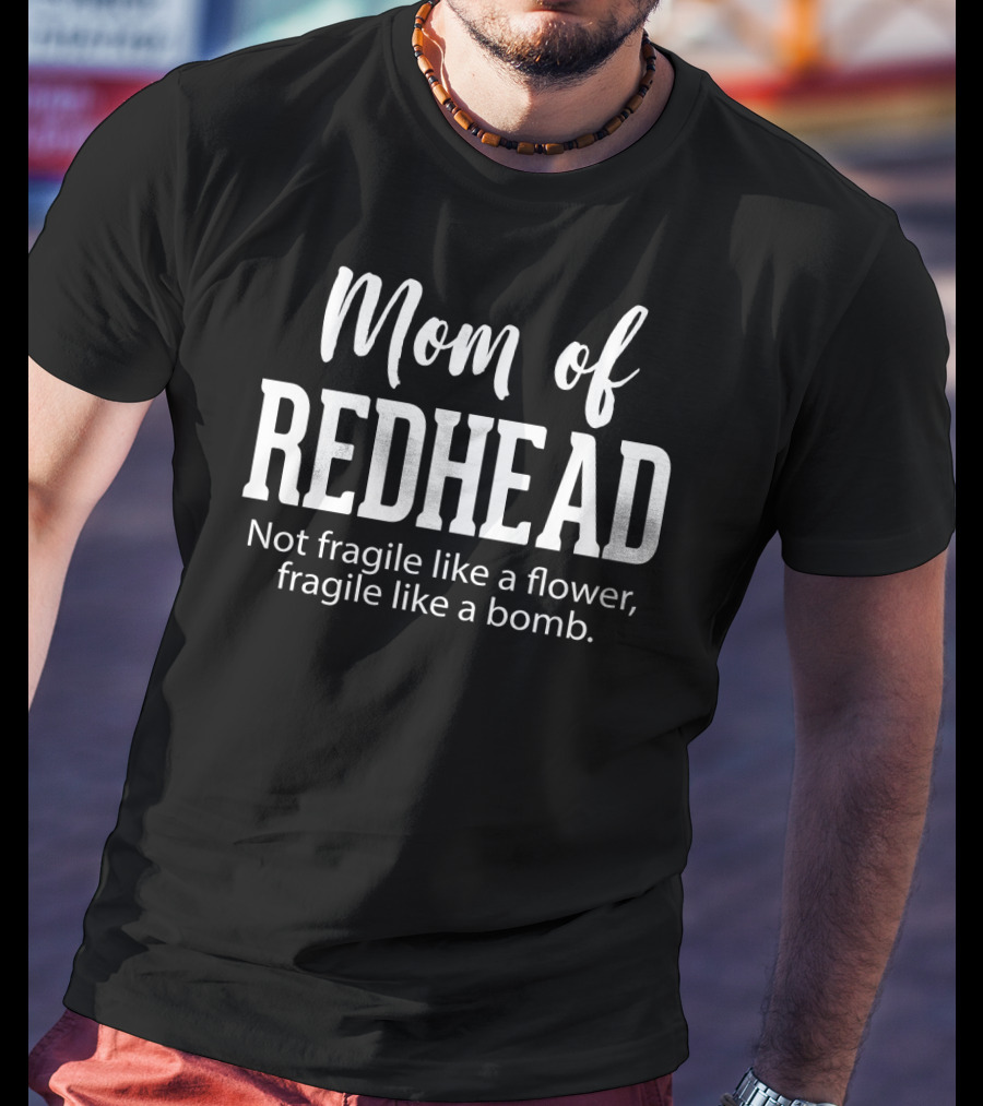 Mom Of Redhead Not Fragile Like A Flower Fragile Like A Bomb T-Shirt
