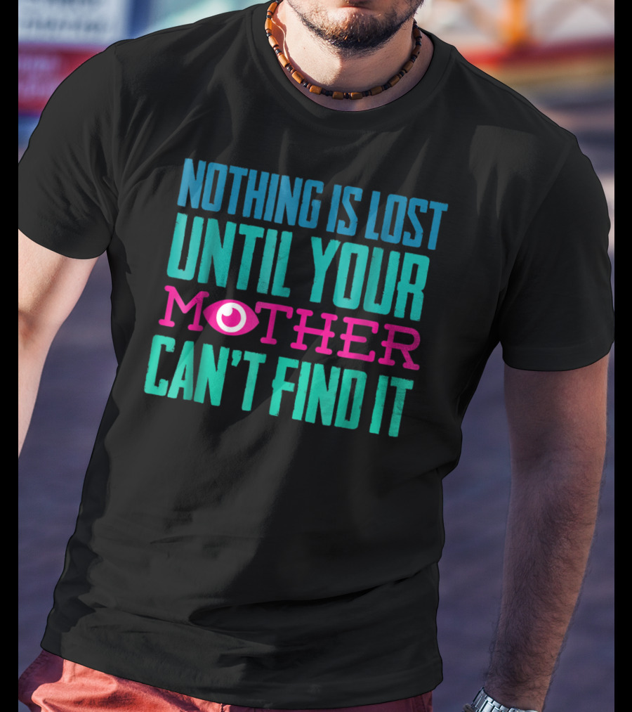 Nothing Is Lost Until Your Mother Can't Find It Mom Novelty Funny Quote For By DD T-Shirt