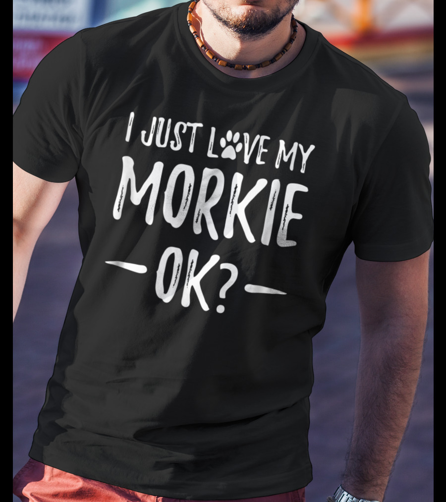 I Just Love My Morkie OK? T-Shirt