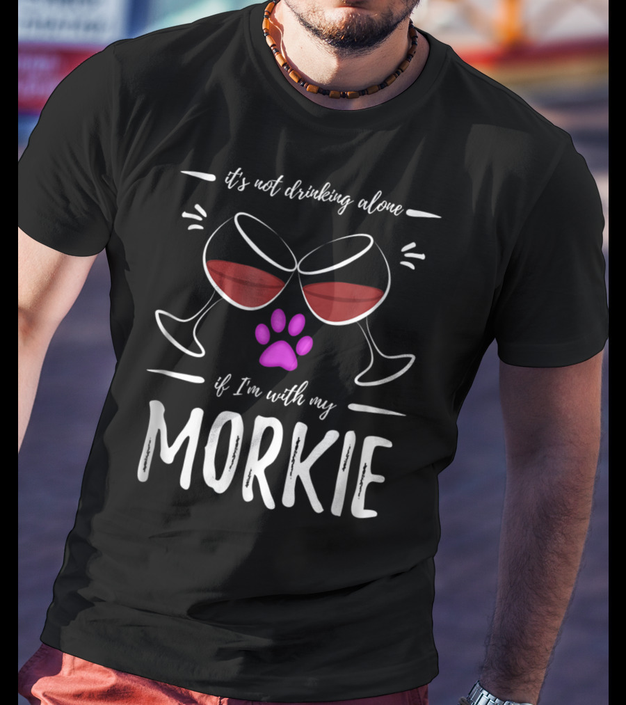 It's Not Drinking Alone If I'm With My Morkie Mom Wine Drinker Funny Wine Lover Dog T-Shirt