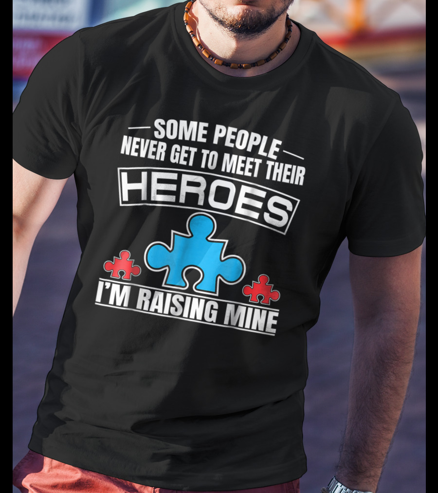 Some People Never Get To Meet Their Heroes I'm Raising Mine Autism Puzzle Piece T-Shirt