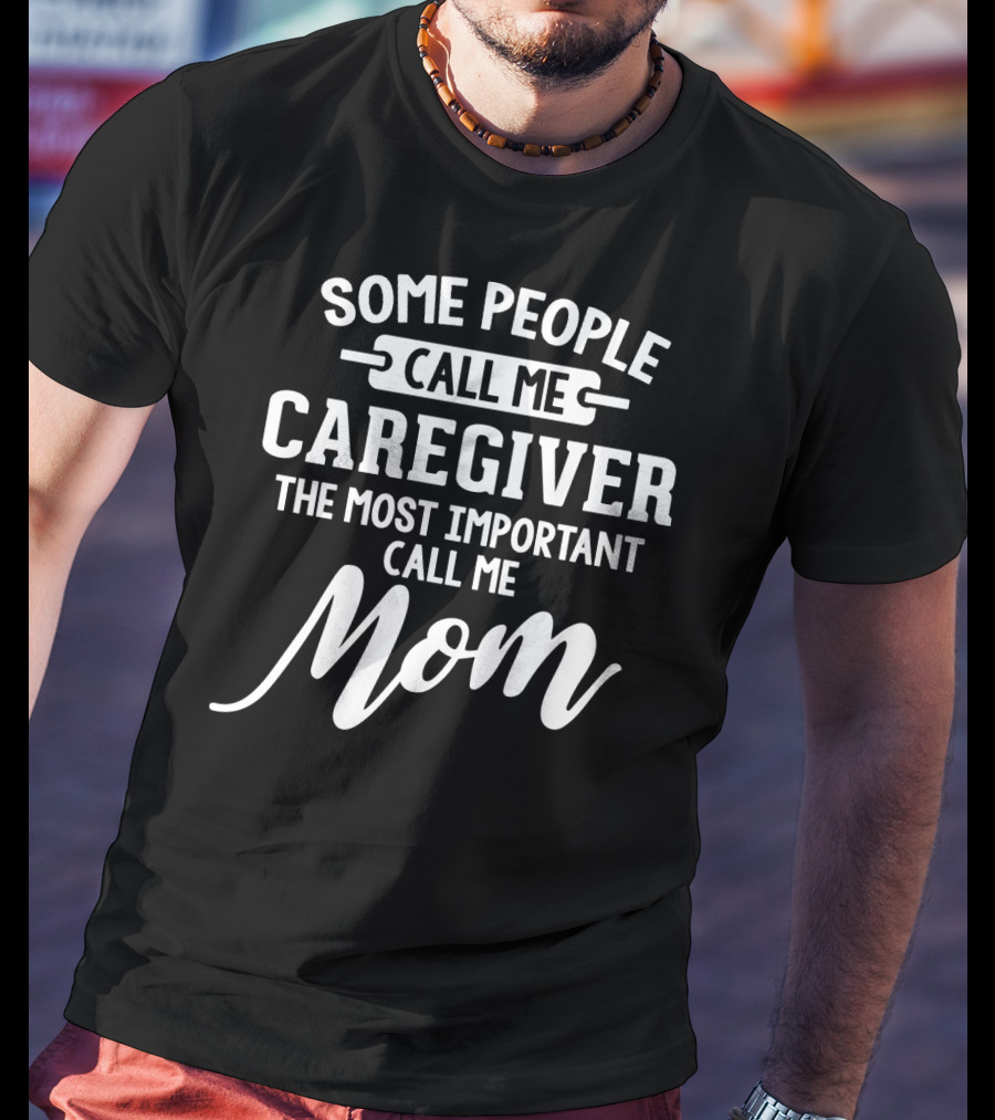 Some People Call ME Caregiver The Most Important Call ME Mom T-Shirt