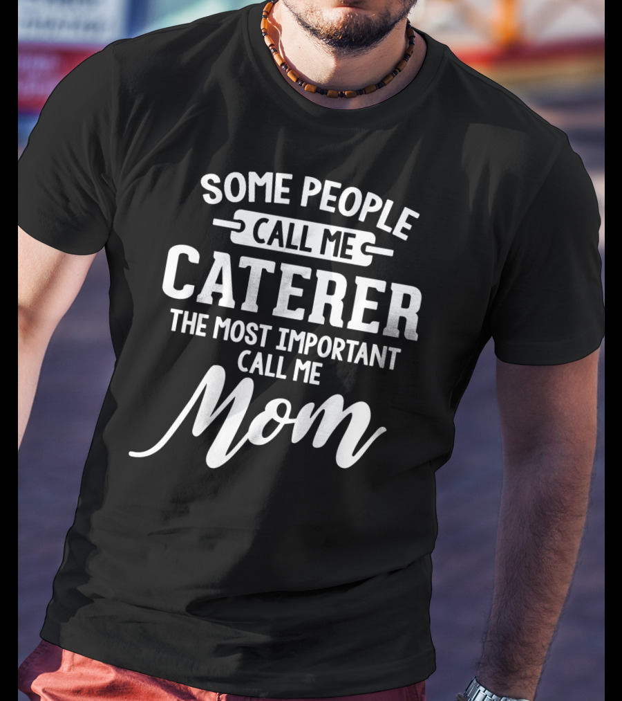 Some People Call Me Caterer The Most Important Call Me Mom T-Shirt