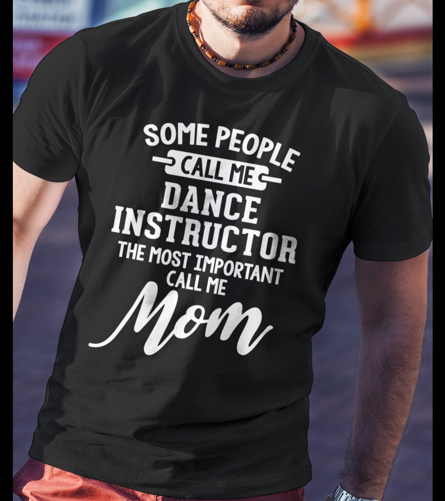 Some People Call Me Dance Instructor The Most Important Call Me Mom T-Shirt