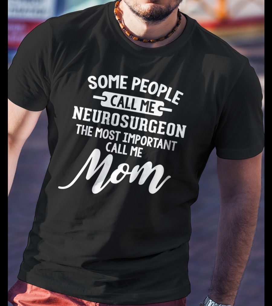 Some People Call Me Neurosurgeon The Most Important Call Me Mom T-Shirt
