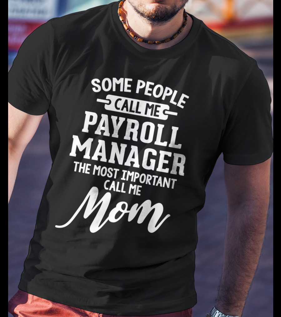 Some People Call Me Payroll Manager The Most Important Call Me Mom T-Shirt